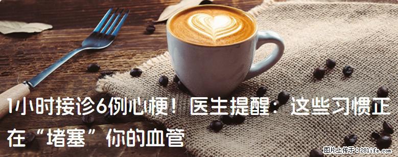 1小时接诊6例心梗！医生提醒：这些习惯正在“堵塞”你的血管 - 张家口生活资讯 - 张家口28生活网 zjk.28life.net